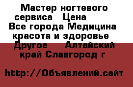 Мастер ногтевого сервиса › Цена ­ 500 - Все города Медицина, красота и здоровье » Другое   . Алтайский край,Славгород г.